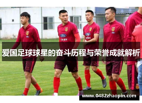 爱国足球球星的奋斗历程与荣誉成就解析