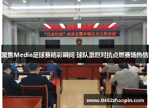 聚焦Media足球赛精彩瞬间 球队激烈对抗点燃赛场热情