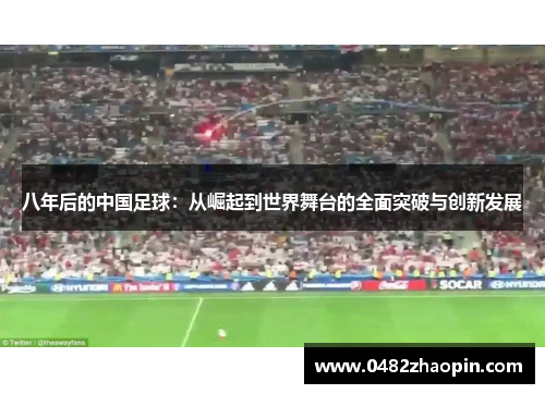 八年后的中国足球：从崛起到世界舞台的全面突破与创新发展